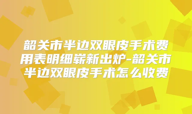 韶关市半边双眼皮手术费用表明细崭新出炉-韶关市半边双眼皮手术怎么收费
