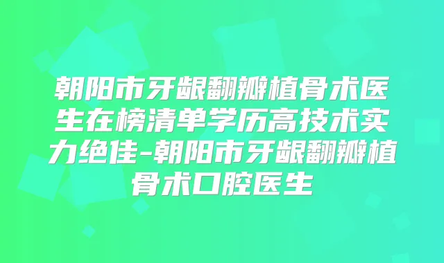 朝阳市牙龈翻瓣植骨术医生在榜清单学历高技术实力-朝阳市牙龈翻瓣植骨术口腔医生