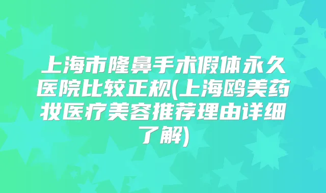 上海市隆鼻手术假体永久医院比较正规(上海鸥美药妆医疗美容推荐理由详细了解)