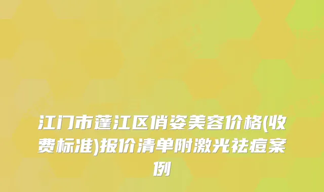 江门市蓬江区俏姿美容价格(收费标准)报价清单附激光祛痘案例