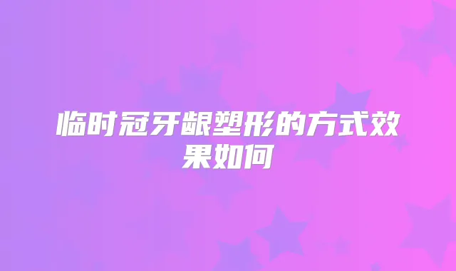 临时冠牙龈塑形的方式效果如何