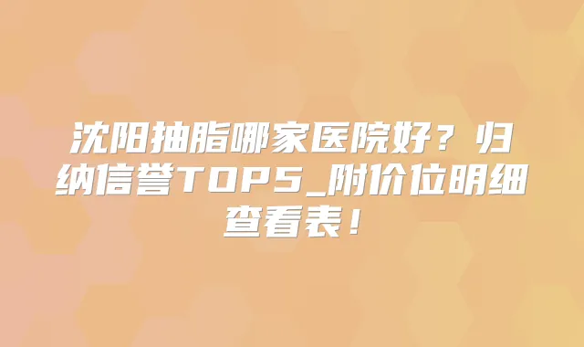 沈阳抽脂哪家医院好?归纳信誉TOP5_附价位明细查看表!