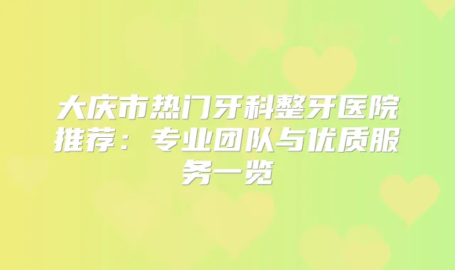大庆市热门牙科整牙医院推荐：专业团队与优质服务一览