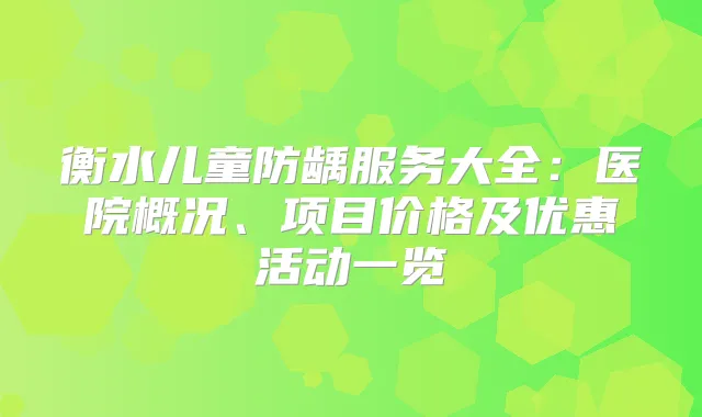 衡水儿童防龋服务大全:医院概况、项目价格及优惠活动一览