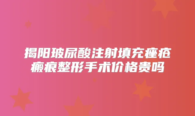 揭阳玻尿酸注射填充痤疮瘢痕整形手术价格贵吗