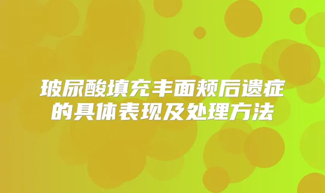 玻尿酸填充丰面颊后遗症的具体表现及处理方法