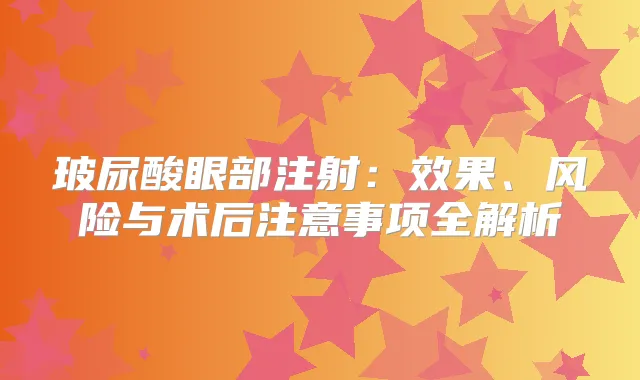 玻尿酸眼部注射:效果、风险与术后注意事项全解析