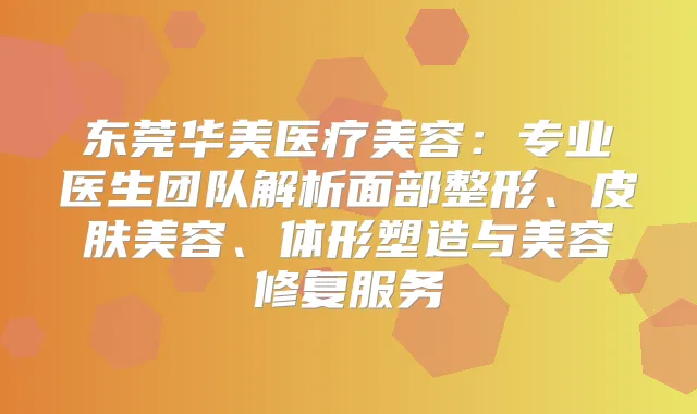 东莞华美医疗美容：专业医生团队解析面部整形、皮肤美容、体形塑造与美容修复服务