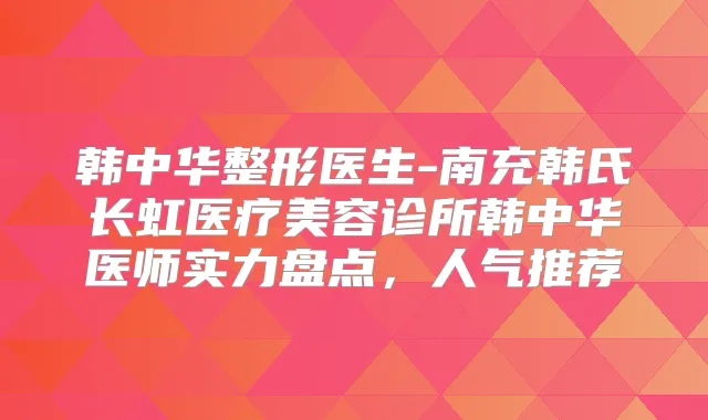 韩中华整形医生-南充韩氏长虹医疗美容诊所韩中华医师实力盘点,人气推荐