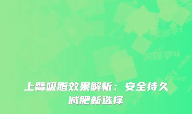 上臂吸脂效果解析：安全持久减肥新选择