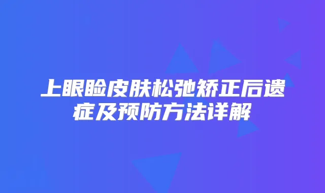 上眼睑皮肤松弛矫正后遗症及预防方法详解