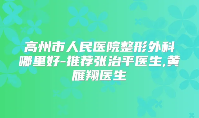 高州市人民医院整形外科哪里好-推荐张治平医生,黄雁翔医生