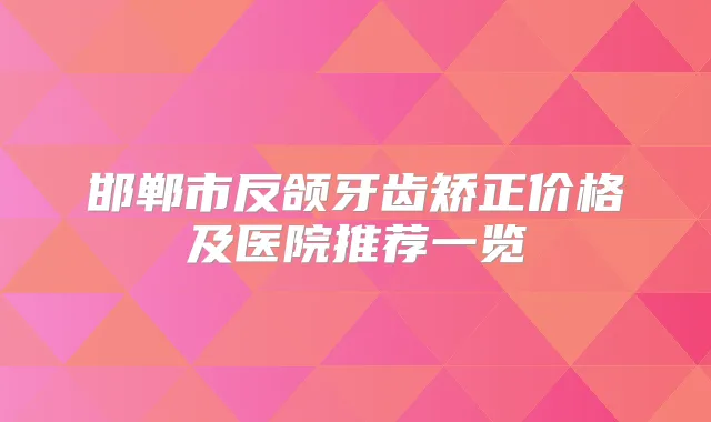 邯郸市反颌牙齿矫正价格及医院推荐一览