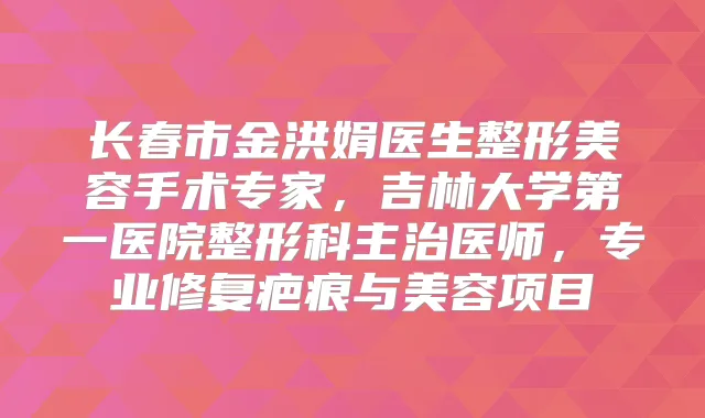 长春市金洪娟医生整形美容手术专家,吉林大学第一医院整形科主治医师,专业修复疤痕与美容项目