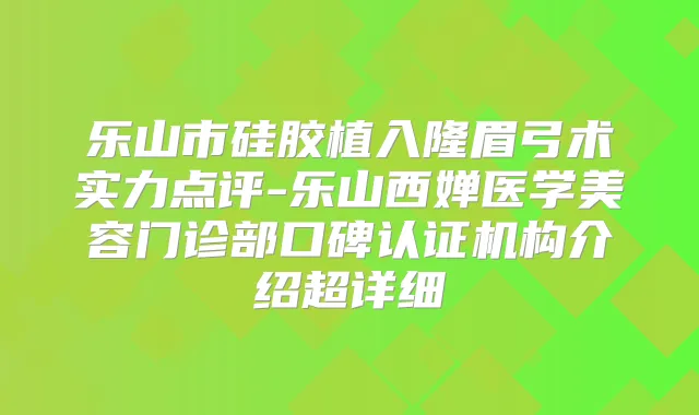 乐山市硅胶植入隆眉弓术实力点评-乐山西婵医学美容门诊部口碑认证机构介绍超详细