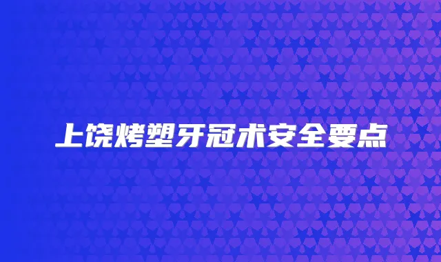 上饶烤塑牙冠术安全要点