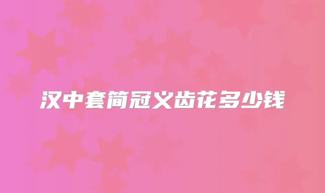 汉中套简冠义齿花多少钱