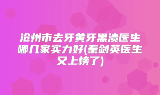沧州市去牙黄牙黑渍医生哪几家实力好(秦剑英医生又上榜了)