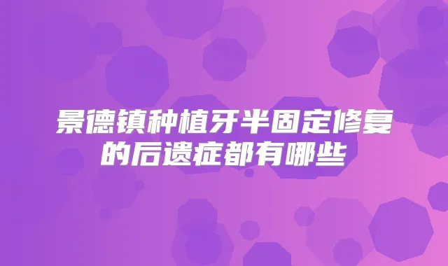 景德镇种植牙半固定修复的后遗症都有哪些