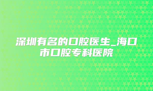 深圳有名的口腔医生_海口市口腔专科医院