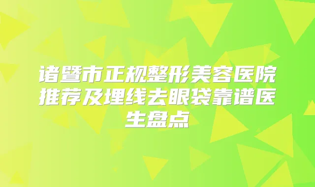 诸暨市正规整形美容医院推荐及埋线去眼袋靠谱医生盘点