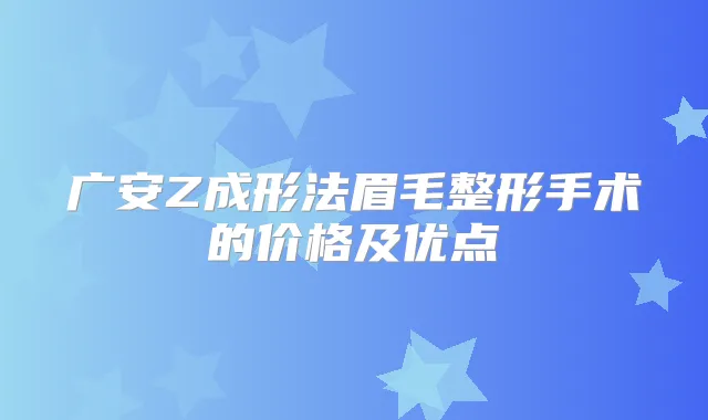 广安Z成形法眉毛整形手术的价格及优点