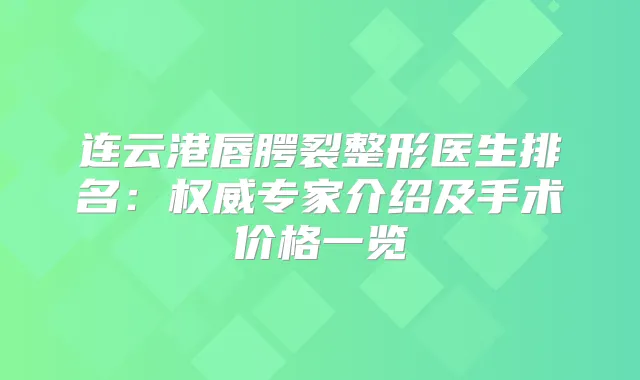 连云港唇腭裂整形医生排名：专家介绍及手术价格一览