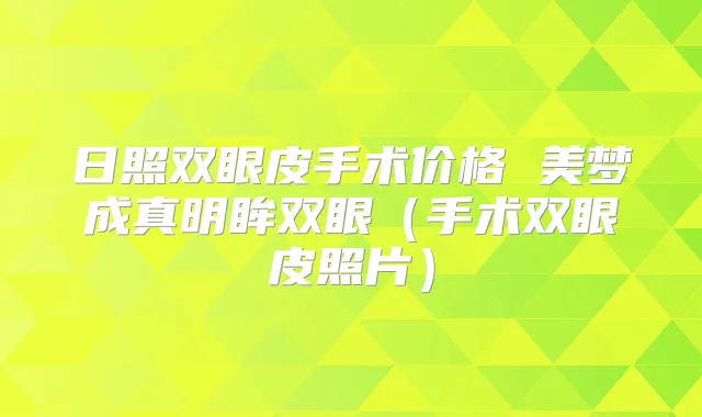 日照双眼皮手术价格 美梦成真明眸双眼（手术双眼皮照片）