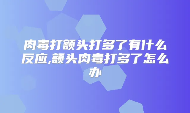 肉毒打额头打多了有什么反应,额头肉毒打多了怎么办