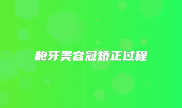 龅牙美容冠矫正过程