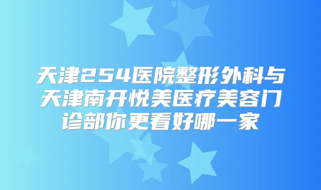 天津254医院整形外科与天津南开悦美医疗美容门诊部你更看好哪一家
