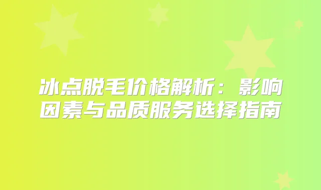 title="冰点脱毛价格解析：影响因素与品质服务选择指南"