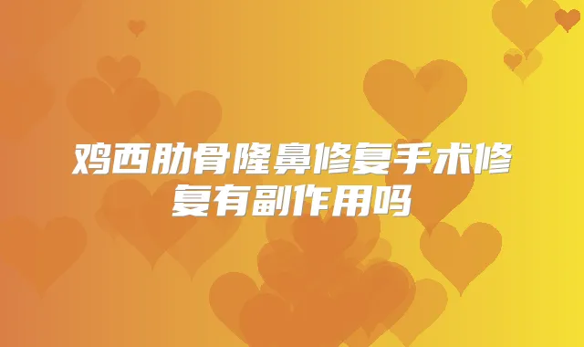 鸡西肋骨隆鼻修复手术修复有副作用吗