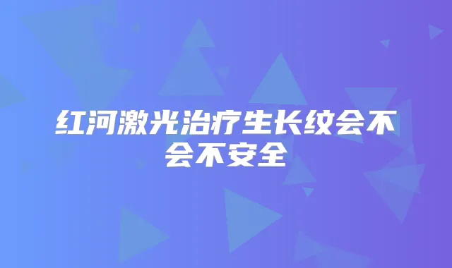 红河激光生长纹会不会不安全