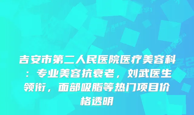 吉安市第二人民医院医疗美容科：专业美容抗衰老，刘武医生领衔，面部吸脂等热门项目价格透明