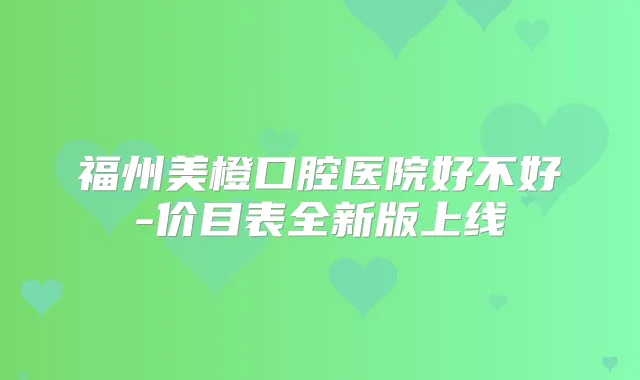 福州美橙口腔医院好不好-价目表全新版上线