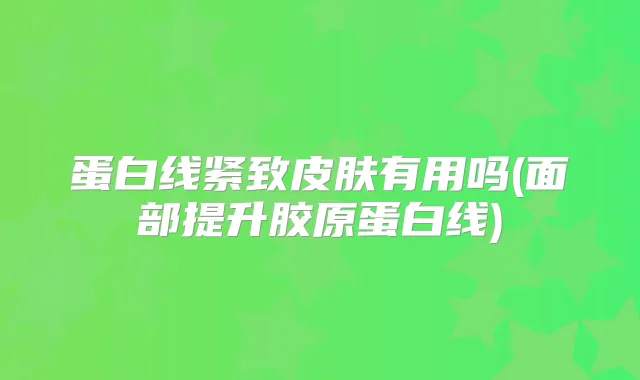 蛋白线紧致皮肤有用吗(面部提升胶原蛋白线)