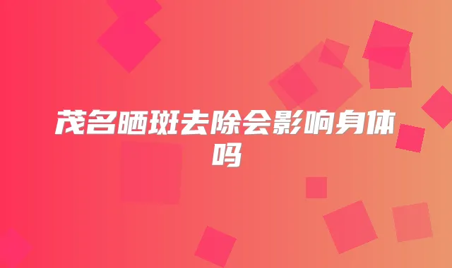 茂名晒斑去除会影响身体吗