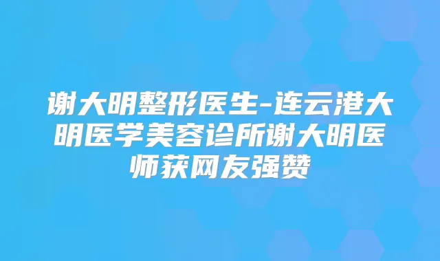 谢大明整形医生-连云港大明医学美容诊所谢大明医师获网友强赞