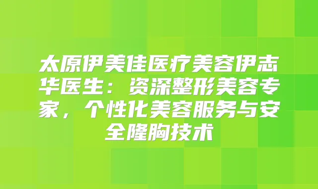 太原伊美佳医疗美容伊志华医生：资深整形美容专家，个性化美容服务与安全隆胸技术
