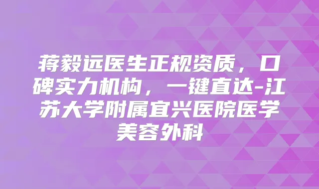 蒋毅远医生正规资质，口碑实力机构，一键直达-江苏大学附属宜兴医院医学美容外科