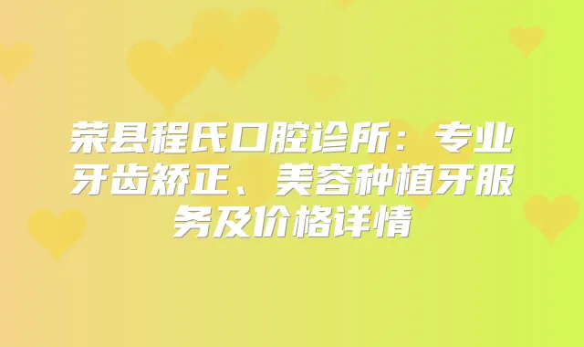 荣县程氏口腔诊所：专业牙齿矫正、美容种植牙服务及价格详情