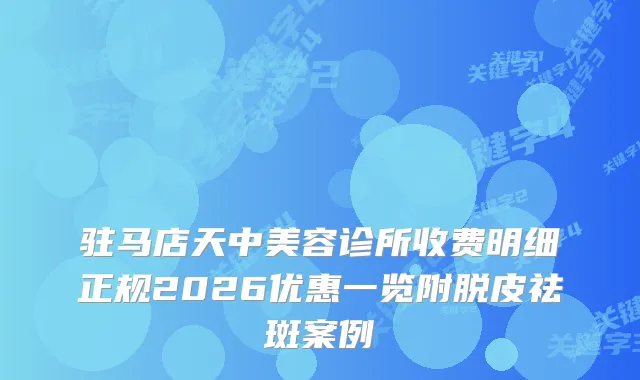 驻马店天中美容诊所收费明细正规2026优惠一览附脱皮祛斑案例