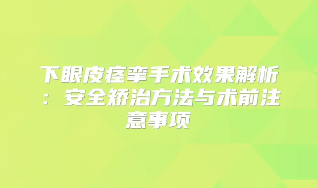 下眼皮痉挛手术效果解析：安全矫治方法与术前注意事项