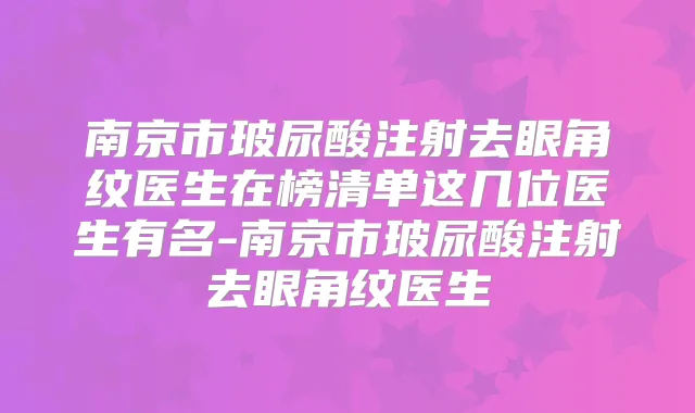 南京市玻尿酸注射去眼角纹医生在榜清单这几位医生有名-南京市玻尿酸注射去眼角纹医生