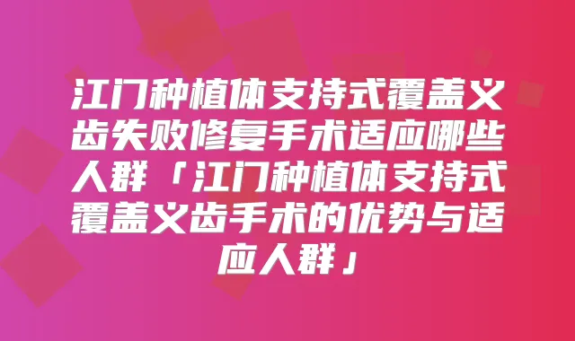 江门种植体支持式覆盖义齿失败修复手术适应哪些人群「江门种植体支持式覆盖义齿手术的优势与适应人群」