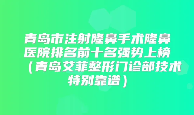 青岛市注射隆鼻手术隆鼻医院排名前十名强势上榜（青岛艾菲整形门诊部技术特别靠谱）