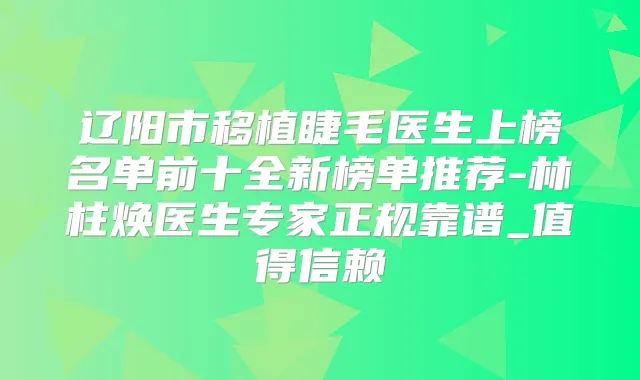 辽阳市移植睫毛医生上榜名单前十全新榜单推荐-林柱焕医生专家正规靠谱_值得信赖