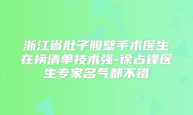 浙江省肚子腹壁手术医生在榜清单技术强-徐占锋医生专家名气都不错