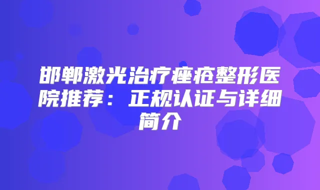 邯郸激光痤疮整形医院推荐：正规认证与详细简介